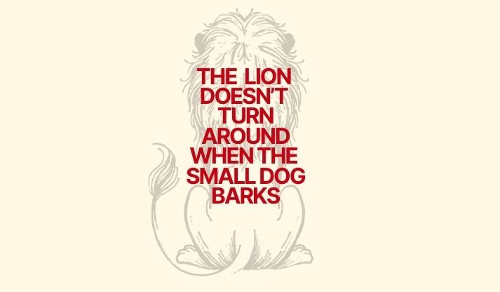 The Lion Doesn't Turn Around, And Neither Should You